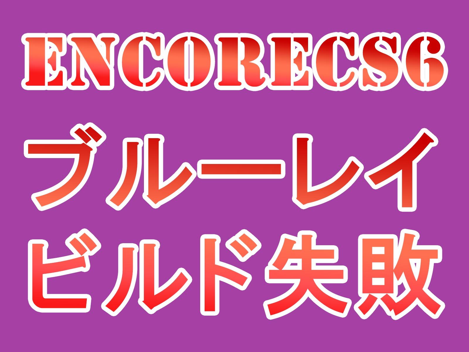 EncoreCS6ブルーレイビルド失敗